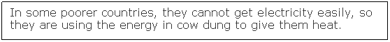 Text Box: In some poorer countries, they cannot get electricity easily, so they are using the energy in cow dung to give them heat.
